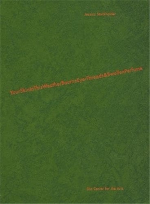Tillman, Lynne / Ann Lauterbach. Jessica Stockholder - Yourskininthisweatherbourneeye-Threads&swollenperfume. Dia Art Foundation, 2000.