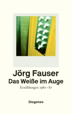 Fauser, Jörg. Das Weiße im Auge - Erzählungen 1980-87. Diogenes Verlag AG, 2021.