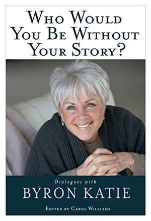Katie, Byron. Who Would You Be Without Your Story?. Penguin Random House LLC, 2008.