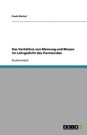 Merkel, Frank. Das Verhältnis von Meinung und Wissen im  Lehrgedicht des Parmenides. GRIN Verlag, 2009.