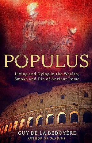 Bedoyere, Guy De La. Populus - Living and Dying in the Wealth, Smoke and Din of Ancient Rome. Little, Brown Book Group, 2024.