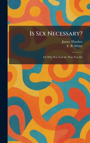 Thurber, James / E. B. White. Is Sex Necessary? - Or Why You Feel the Way You Do. Legare Street Press, 2026.