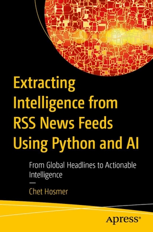 Hosmer, Chet. Extracting Intelligence from RSS News Feeds Using Python and AI - From Global Headlines to Actionable Intelligence. APRESS L.P., 2026.