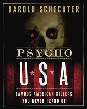 Schechter, Harold. Psycho USA - Famous American Killers You Never Heard of. Random House Publishing Group, 2012.