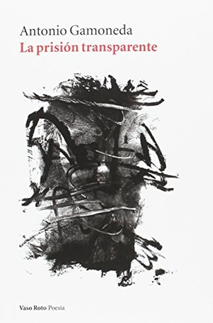 Gamoneda, Antonio. La prisión transparente. Vaso Roto Ediciones, 2016.