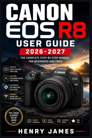 James, Henry. CANON EOS R8 USER  GUIDE 2026-2027 - The Complete Beginner-to-Advanced Reference for  Mastering Full-Frame Mirrorless Photography, Settings,  Lenses, and Creative Shooting Techniques. Independently published, 2026.