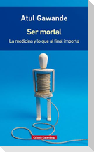 Ser mortal : la medicina y lo que al final importa