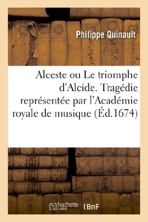 Quinault, Philippe. Alceste ou Le triomphe d'Alcide. Tragédie representée par l'Académie royale de musique (Éd.1674). Hachette Livre, 2022.