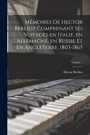 Berlioz, Hector. Mémoires de Hector Berlioz comprenant ses voyages en Italie, en Allemagne, en Russie et en Angleterre, 1803-1865; Volume 1. Creative Media Partners, LLC, 2022.