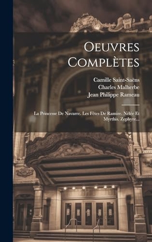 Rameau, Jean Philippe / Saint-Saëns, Camille et al. Oeuvres Complètes - La Princesse De Navarre. Les Fêtes De Ramire. Nélée Et Myrthis. Zephyre.... Tradd Street Press, 2023.