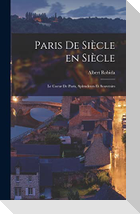 Paris de siècle en siècle; le coeur de Paris, splendeurs et souvenirs