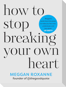 How to Stop Breaking Your Own Heart