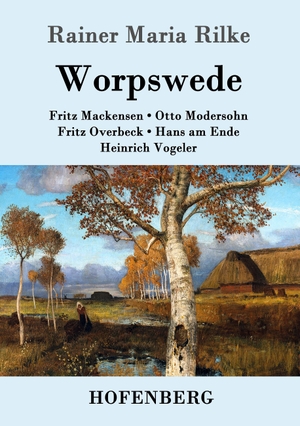 Rilke, Rainer Maria. Worpswede - Fritz Mackensen, Otto Modersohn, Fritz Overbeck, Hans am Ende, Heinrich Vogeler. Hofenberg, 2016.