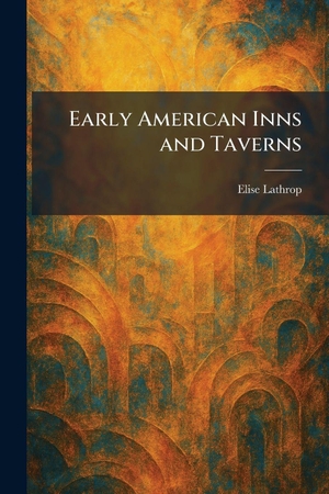 Lathrop, Elise. Early American Inns and Taverns. British Library, Historical Print Editions, 2026.