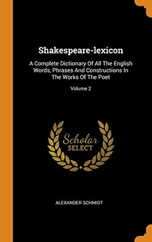 Schmidt, Alexander. Shakespeare-Lexicon: A Complete Dictionary of All the English Words, Phrases and Constructions in the Works of the Poet; Volume 2. FRANKLIN CLASSICS TRADE PR, 2018.
