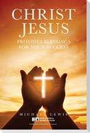 CHRIST JESUS PROVIDES BLESSINGS FOR YOUR SUCCESS