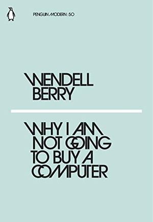 Berry, Wendell. Why I Am Not Going to Buy a Computer. Penguin Books Ltd, 2018.