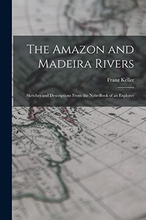 Keller, Franz. The Amazon and Madeira Rivers; Sketches and Descriptions From the Note-book of an Explorer. Creative Media Partners, LLC, 2021.