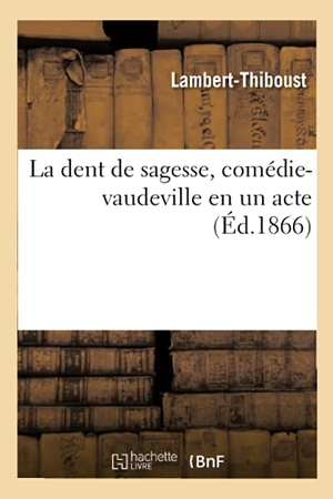 Lambert-Thiboust / Eugène Grangé. La dent de sagesse, comédie-vaudeville en un acte. Hachette Livre, 2020.