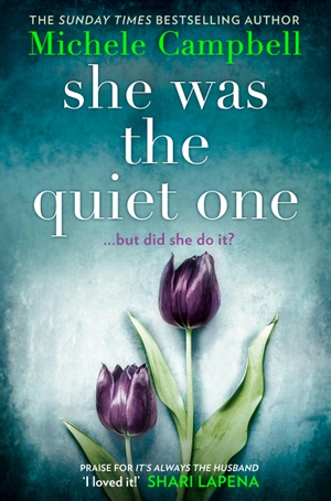 Campbell, Michele. She Was the Quiet One - The Gripping New Novel from Sunday Times Bestselling Author Michele Campbell. HarperCollins Publishers, 2019.