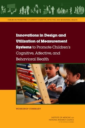 Forum on Promoting Children's Cognitive, Affective / Institute Of Medicine et al. Innovations in Design and Utilization of Measurement Systems to Promote Children's Cognitive, Affective, and Behavioral Health - Workshop Summary. National Academies Press, 2015.