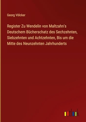 Völcker, Georg. Register Zu Wendelin von Maltzahn's Deutschem Bücherschatz des Sechzehnten, Siebzehnten und Achtzehnten, Bis um die Mitte des Neunzehnten Jahrhunderts. Outlook Verlag, 2024.