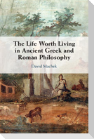 The Life Worth Living in Ancient Greek and Roman Philosophy