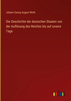 Wirth, Johann Georg August. Die Geschichte der deutschen Staaten von der Auflösung des Reiches bis auf unsere Tage. Outlook Verlag, 2022.