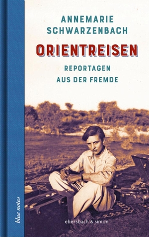 Schwarzenbach, Annemarie. Orientreisen - Reportagen aus der Fremde. ebersbach & simon, 2017.