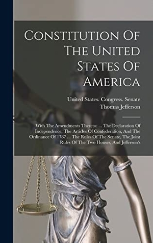 Jefferson, Thomas. Constitution Of The United States Of America - With The Amendments Thereto: ... The Declaration Of Independence, The Articles Of Confederation, And The Ordinance Of 1787 ... The Rules Of The Senate, The Joint Rules Of The Two Houses, And Jefferson's. Creative Media Partners, LLC, 2022.