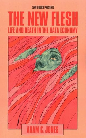 Jones, Adam C. The New Flesh - Life and Death in the Data Economy. Zer0 Books, 2024.