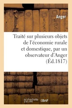 Anger. Traité Pratique Sur Plusieurs Objets de l'Économie Rurale Et Domestique, Par Un Observateur d'Anger. Hachette Livre, 2020.