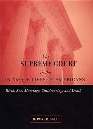 Ball, Howard / Cohen, Robin et al. The Supreme Court in the Intimate Lives of Americans - Birth, Sex, Marriage, Childrearing, and Death. NYU Press - IPS, 2002.