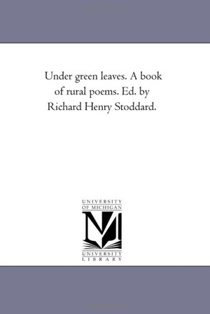 Stoddard, Richard Henry. "Under Green Leaves." A Book of Rural Poems. Ed. by Richard Henry Stoddard.. Regents of Univ of Mi, Scholarly Publishing Office, 2006.