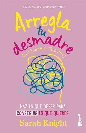 Knight, Sarah. Arregla Tu Desmadre: Haz Lo Que Debes Para Conseguir Lo Que Quieres / Get Your Sh*t Together: How to Stop Worrying about What You Should Do .... Planeta Publishing Corp, 2024.