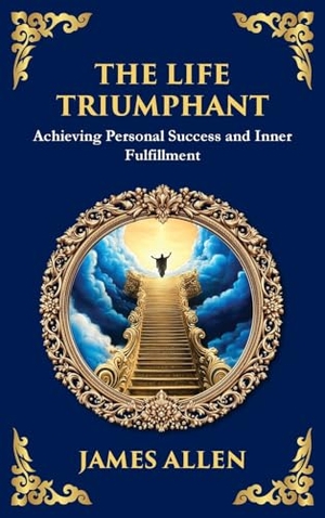 Allen, James. The Life Triumphant - Achieving Personal Success and Inner Fulfillment (Large Print Deluxe Hardcover Edition For Easy Reading). Muze Publishing, 2025.