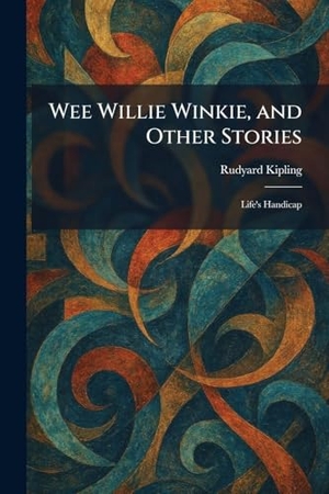 Kipling, Rudyard. Wee Willie Winkie, and Other Stories - Life's Handicap. British Library, Historical Print Editions, 2026.