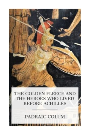 Colum, Padraic. The Golden Fleece and the Heroes Who Lived Before Achilles. E-Artnow, 2024.