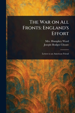 Ward, Humphry / Joseph Hodges Choate. The War on All Fronts - England's Effort. Creative Media Partners, LLC, 2025.