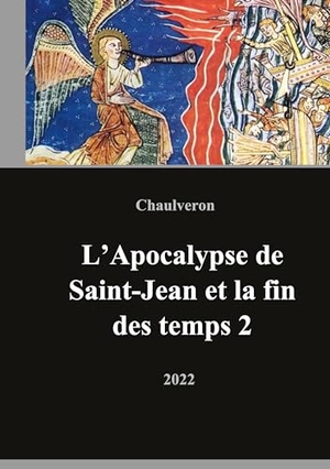 Chaulveron, Laurent. L'Apocalypse de Saint-Jean et la fin des temps 2 - Volume 2. BoD - Books on Demand, 2018.