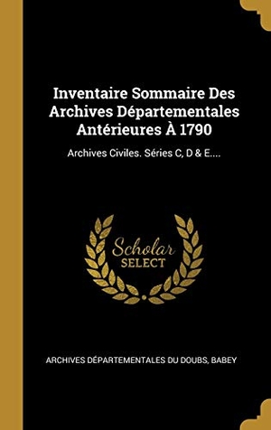 Babey. Inventaire Sommaire Des Archives Départementales Antérieures À 1790: Archives Civiles. Séries C, D & E..... Creative Media Partners, LLC, 2018.