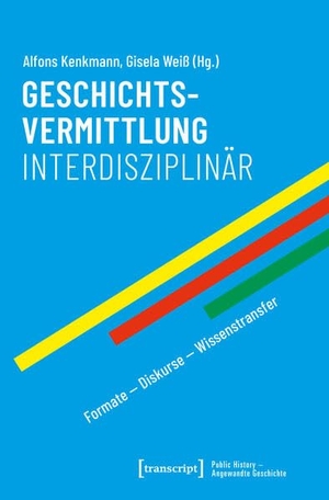 Kenkmann, Alfons / Gisela Weiß (Hrsg.). Geschichtsvermittlung interdisziplinär - Formate - Diskurse - Wissenstransfer. Transcript Verlag, 2026.