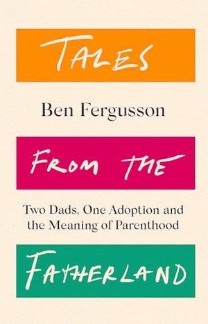 Fergusson, Ben. Tales from the Fatherland - Two Dads, One Adoption and the Meaning of Parenthood. Little, Brown Book Group, 2022.