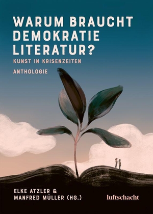 Atzler, Elke / Manfred Müller (Hrsg.). Warum braucht Demokratie Literatur? Kunst in Krisenzeiten - Anthologie. Luftschacht Verlag, 2026.