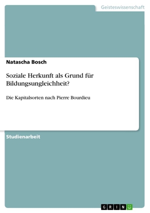 Bosch, Natascha. Soziale Herkunft als Grund für Bildungsungleichheit? - Die Kapitalsorten nach Pierre Bourdieu. GRIN Verlag, 2021.