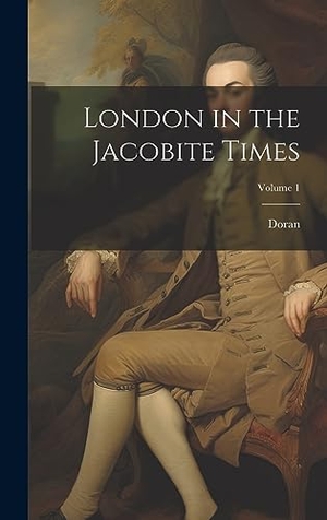 Doran. London in the Jacobite Times; Volume 1. British Library, Historical Print Editions, 2023.