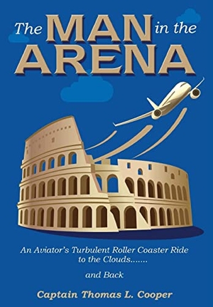 Cooper, Thomas. The Man in the Arena - The Story of an Aviator's Roller-Coaster Ride to the Clouds and Back. Ctc Publishing, 2020.