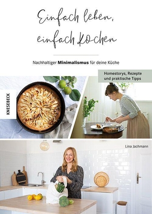 Jachmann, Lina. Einfach leben, einfach kochen! - Nachhaltiger Minimalismus für deine Küche - Homestorys, Rezepte und praktische Tipps. Knesebeck Von Dem GmbH, 2023.