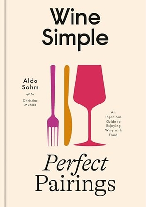 Sohm, Aldo / Christine Muhlke. Wine Simple: Perfect Pairings - An Ingenious Guide to Enjoying Food with Wine. Random House USA Inc, 2025.