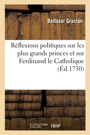 Gracián, Baltasar. Réflexions politiques sur les plus grands princes et particulièrement sur Ferdinand le Catholique - Traduit de l'espagnol, avec des notes historiques. Hachette Livre, 2020.